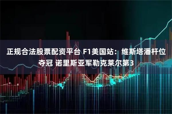 正规合法股票配资平台 F1美国站：维斯塔潘杆位夺冠 诺里斯亚军勒克莱尔第3