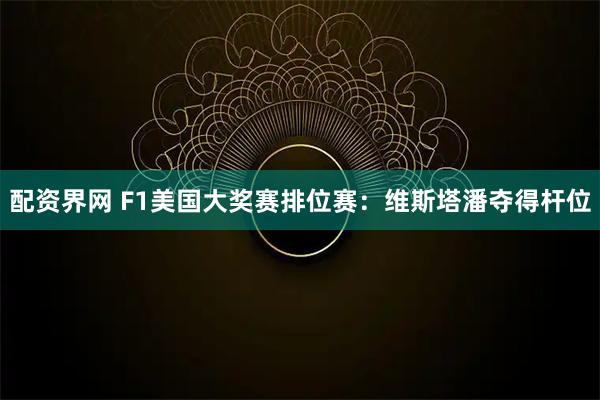 配资界网 F1美国大奖赛排位赛：维斯塔潘夺得杆位