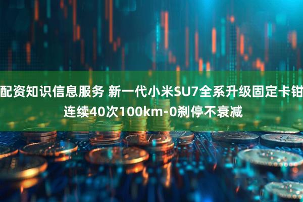 配资知识信息服务 新一代小米SU7全系升级固定卡钳 连续40次100km-0刹停不衰减