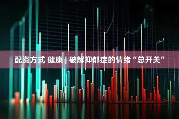 配资方式 健康 | 破解抑郁症的情绪“总开关”